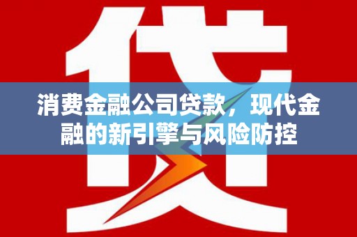 韩城消费金融公司贷款，现代金融的新引擎与风险防控