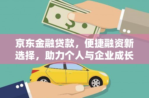 韩城京东金融贷款，便捷融资新选择，助力个人与企业成长