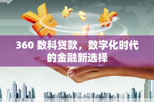 韩城360 数科贷款，数字化时代的金融新选择