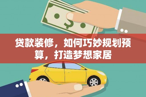 韩城贷款装修，如何巧妙规划预算，打造梦想家居