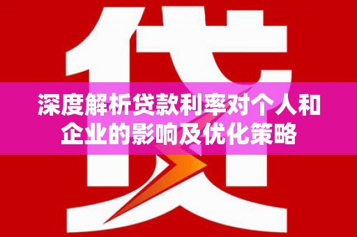 韩城深度解析贷款利率对个人和企业的影响及优化策略