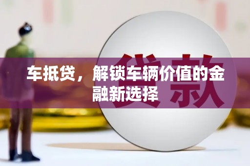 韩城车抵贷，解锁车辆价值的金融新选择
