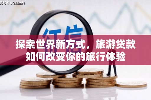 韩城探索世界新方式，旅游贷款如何改变你的旅行体验