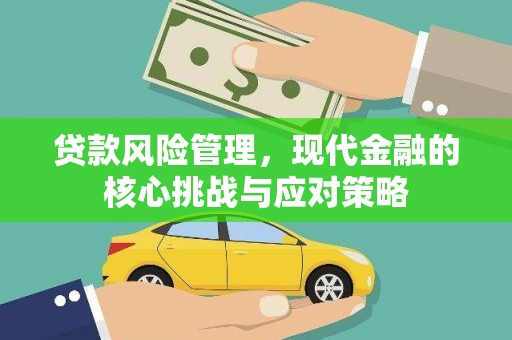 韩城贷款风险管理，现代金融的核心挑战与应对策略