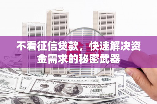 韩城不看征信贷款，快速解决资金需求的秘密武器