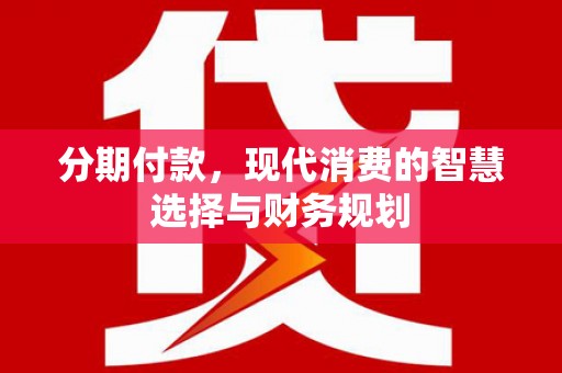 韩城分期付款，现代消费的智慧选择与财务规划
