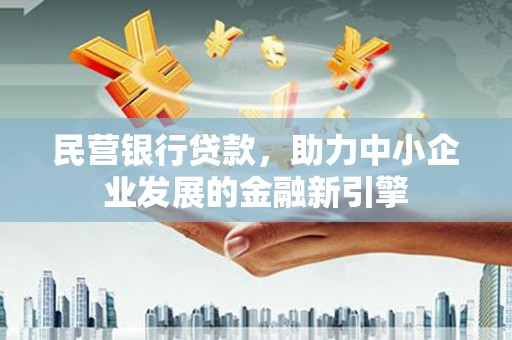 韩城民营银行贷款，助力中小企业发展的金融新引擎