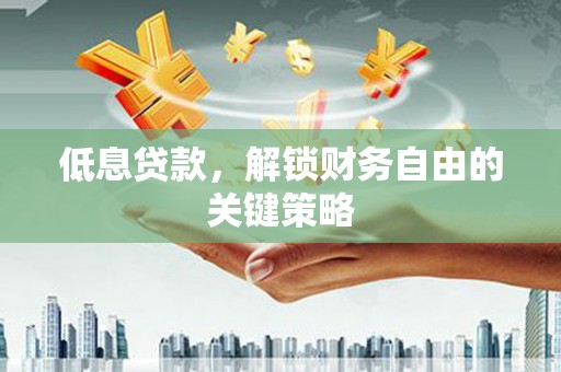 韩城低息贷款，解锁财务自由的关键策略