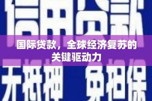 韩城国际贷款，全球经济复苏的关键驱动力