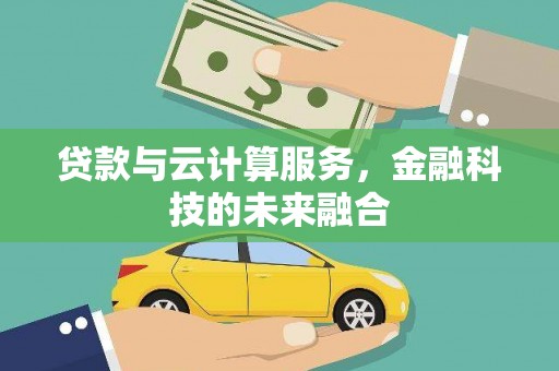 韩城贷款与云计算服务，金融科技的未来融合