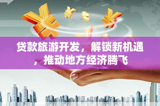 韩城贷款旅游开发，解锁新机遇，推动地方经济腾飞