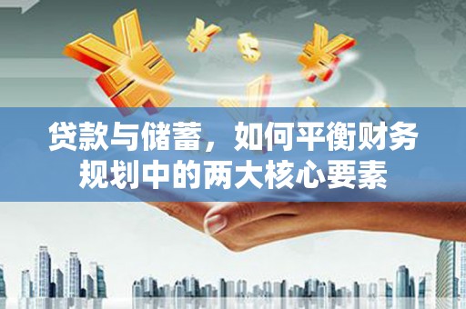 韩城贷款与储蓄，如何平衡财务规划中的两大核心要素
