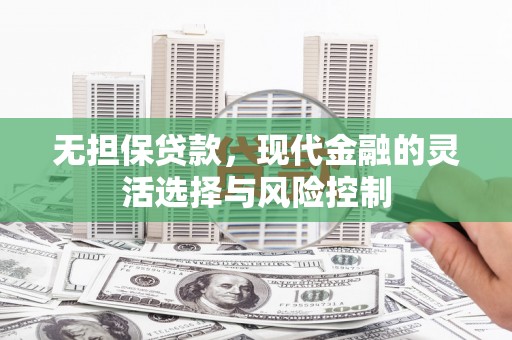 韩城无担保贷款，现代金融的灵活选择与风险控制