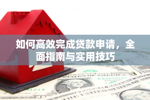 韩城如何高效完成贷款申请，全面指南与实用技巧