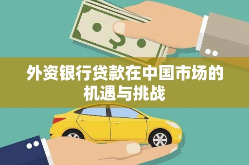 韩城外资银行贷款在中国市场的机遇与挑战