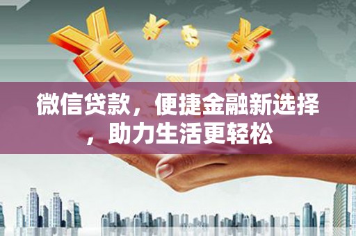 韩城微信贷款，便捷金融新选择，助力生活更轻松