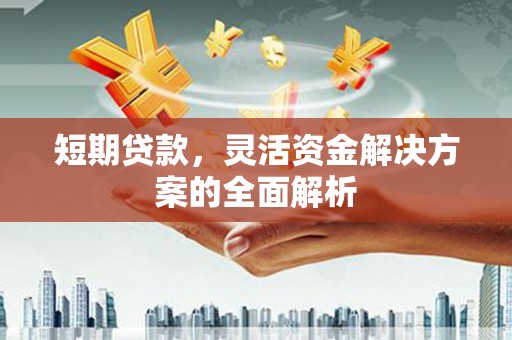 韩城短期贷款，灵活资金解决方案的全面解析