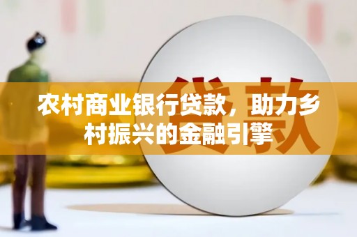 韩城农村商业银行贷款，助力乡村振兴的金融引擎