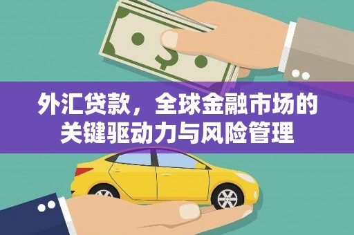 韩城外汇贷款，全球金融市场的关键驱动力与风险管理