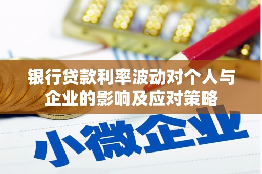 韩城银行贷款利率波动对个人与企业的影响及应对策略