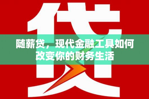 韩城随薪贷，现代金融工具如何改变你的财务生活
