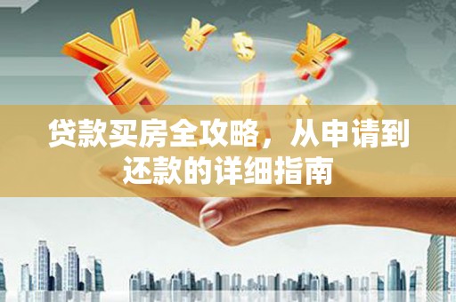韩城贷款买房全攻略，从申请到还款的详细指南