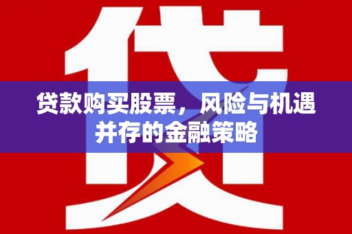 韩城贷款购买股票，风险与机遇并存的金融策略