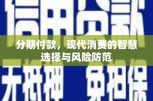 韩城分期付款，现代消费的智慧选择与风险防范