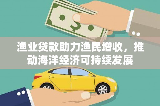 韩城渔业贷款助力渔民增收，推动海洋经济可持续发展