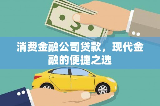 韩城消费金融公司贷款，现代金融的便捷之选