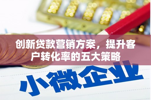 韩城创新贷款营销方案，提升客户转化率的五大策略