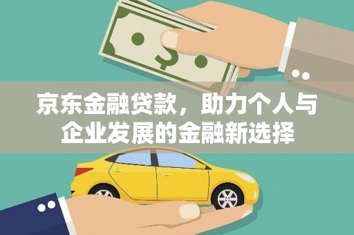 韩城京东金融贷款，助力个人与企业发展的金融新选择
