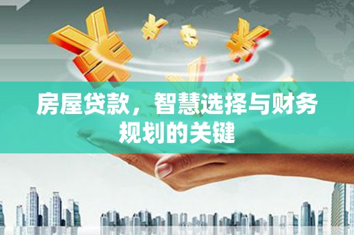 韩城房屋贷款，智慧选择与财务规划的关键