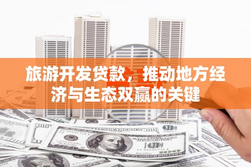 韩城旅游开发贷款，推动地方经济与生态双赢的关键