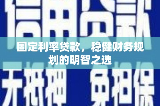 韩城固定利率贷款，稳健财务规划的明智之选