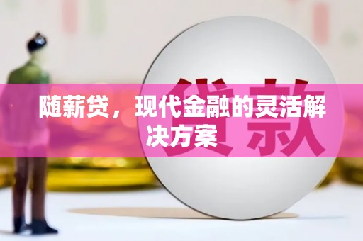 韩城随薪贷，现代金融的灵活解决方案