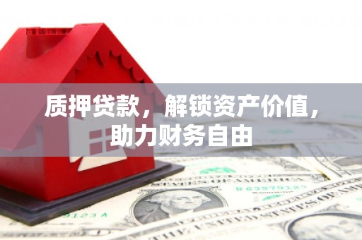 韩城质押贷款，解锁资产价值，助力财务自由