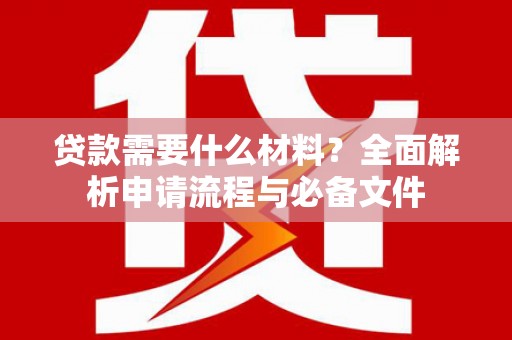 韩城贷款需要什么材料？全面解析申请流程与必备文件