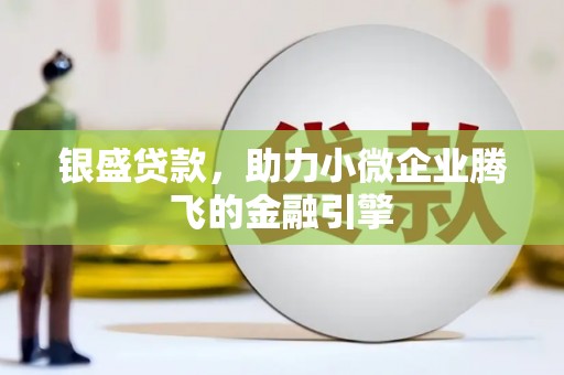 韩城银盛贷款，助力小微企业腾飞的金融引擎
