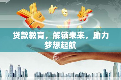 韩城贷款教育，解锁未来，助力梦想起航