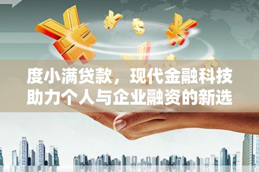 韩城度小满贷款，现代金融科技助力个人与企业融资的新选择
