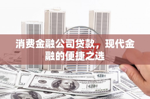 韩城消费金融公司贷款，现代金融的便捷之选