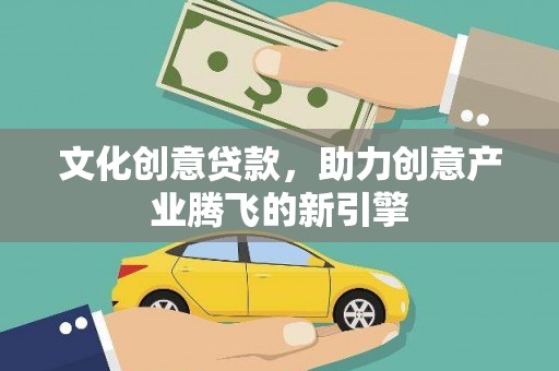 韩城文化创意贷款，助力创意产业腾飞的新引擎
