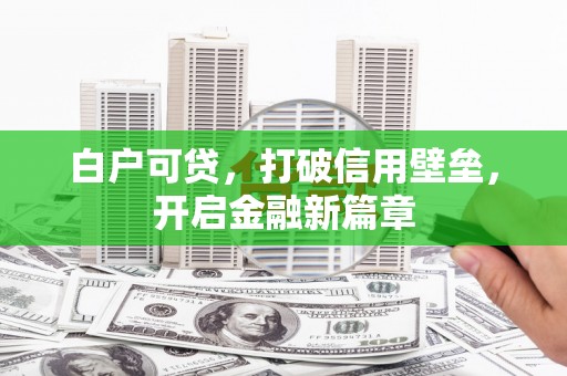 韩城白户可贷，打破信用壁垒，开启金融新篇章