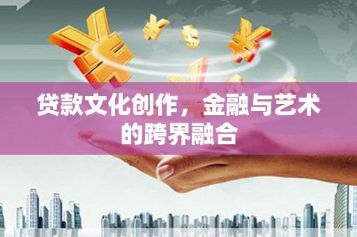 韩城贷款文化创作，金融与艺术的跨界融合