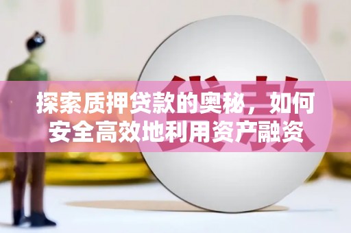 韩城探索质押贷款的奥秘，如何安全高效地利用资产融资
