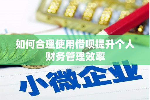 韩城如何合理使用借呗提升个人财务管理效率