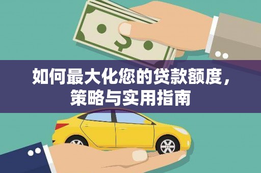 韩城如何最大化您的贷款额度，策略与实用指南