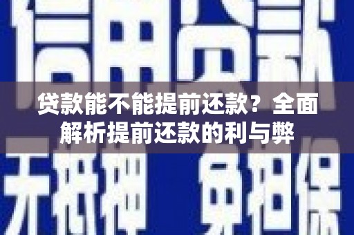 韩城贷款能不能提前还款？全面解析提前还款的利与弊