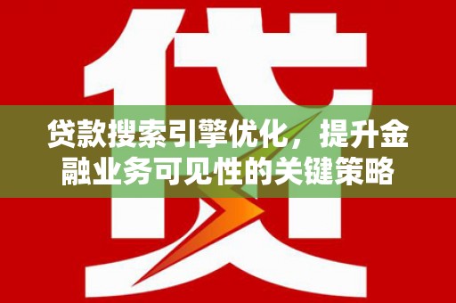 韩城贷款搜索引擎优化，提升金融业务可见性的关键策略
